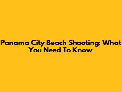 Panama City Beach Shooting: What You Need To Know