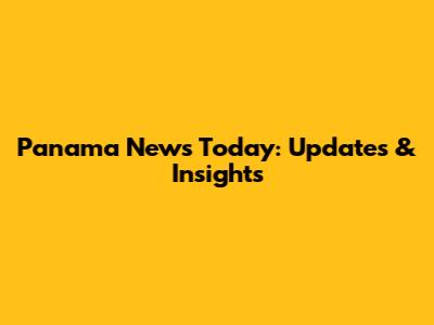 Panama News Today: Updates & Insights