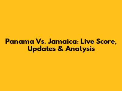 Panama Vs. Jamaica: Live Score, Updates & Analysis