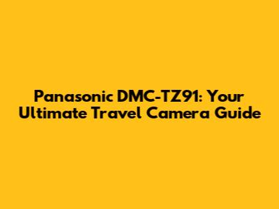 Panasonic DMC-TZ91: Your Ultimate Travel Camera Guide