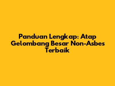 Panduan Lengkap: Atap Gelombang Besar Non-Asbes Terbaik