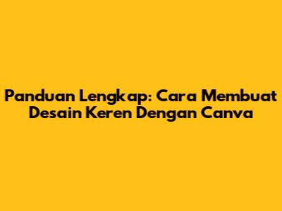 Panduan Lengkap: Cara Membuat Desain Keren Dengan Canva