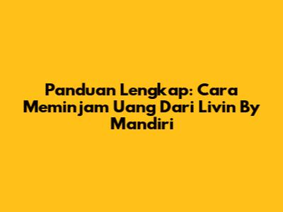 Panduan Lengkap: Cara Meminjam Uang Dari Livin' By Mandiri