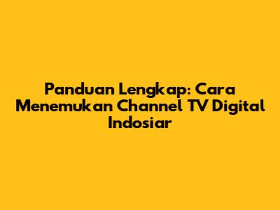 Panduan Lengkap: Cara Menemukan Channel TV Digital Indosiar