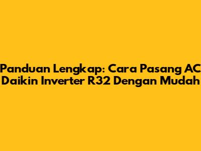 Panduan Lengkap: Cara Pasang AC Daikin Inverter R32 Dengan Mudah
