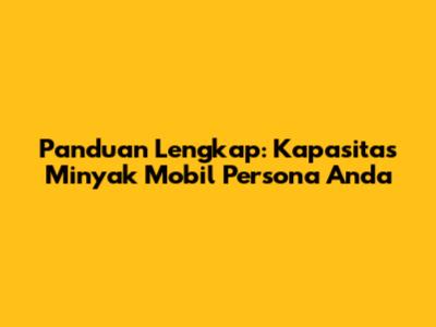 Panduan Lengkap: Kapasitas Minyak Mobil Persona Anda