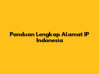 Panduan Lengkap Alamat IP Indonesia