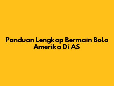 Panduan Lengkap Bermain Bola Amerika Di AS