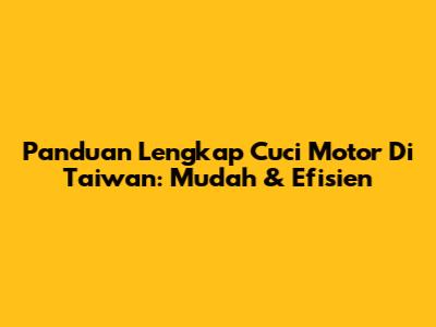 Panduan Lengkap Cuci Motor Di Taiwan: Mudah & Efisien