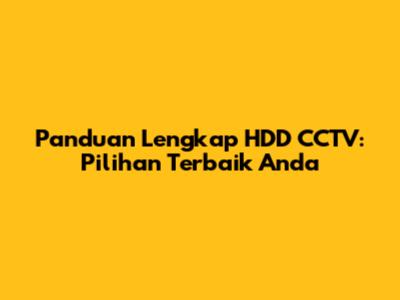 Panduan Lengkap HDD CCTV: Pilihan Terbaik Anda