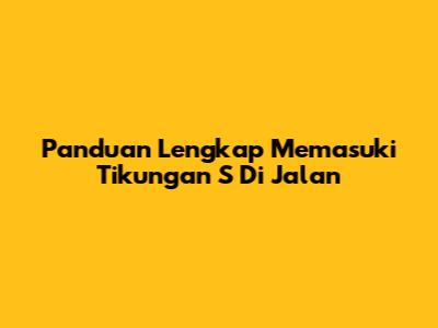 Panduan Lengkap Memasuki Tikungan "S" Di Jalan