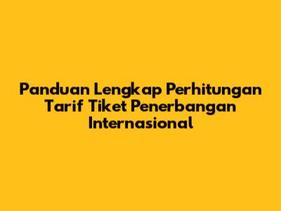 Panduan Lengkap Perhitungan Tarif Tiket Penerbangan Internasional
