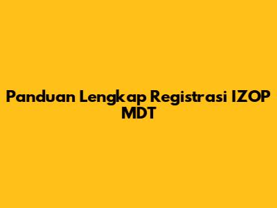 Panduan Lengkap Registrasi IZOP MDT