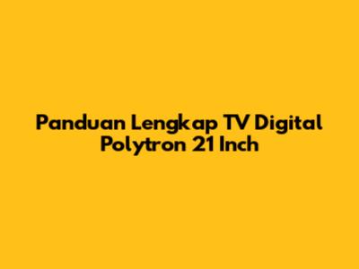 Panduan Lengkap TV Digital Polytron 21 Inch