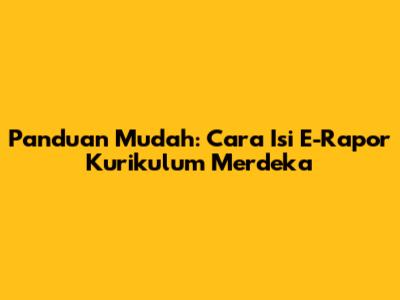 Panduan Mudah: Cara Isi E-Rapor Kurikulum Merdeka