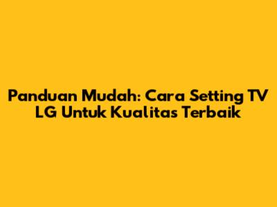 Panduan Mudah: Cara Setting TV LG Untuk Kualitas Terbaik