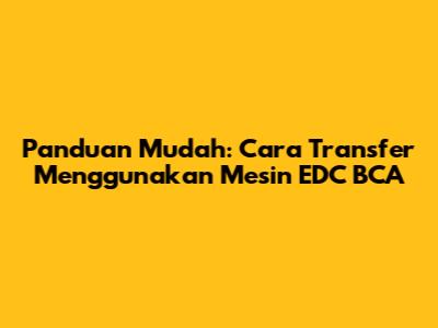 Panduan Mudah: Cara Transfer Menggunakan Mesin EDC BCA
