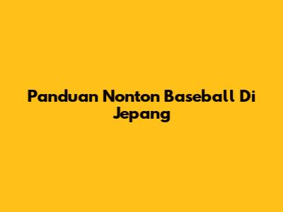 Panduan Nonton Baseball Di Jepang
