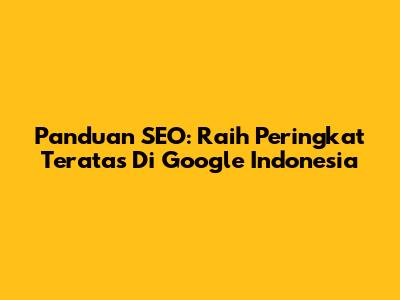 Panduan SEO: Raih Peringkat Teratas Di Google Indonesia