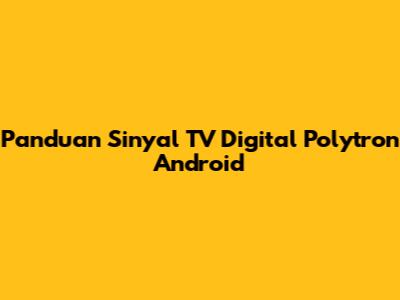 Panduan Sinyal TV Digital Polytron Android