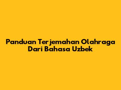 Panduan Terjemahan Olahraga Dari Bahasa Uzbek