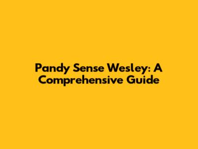 Pandy Sense Wesley: A Comprehensive Guide