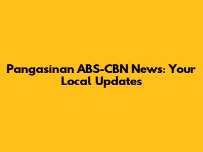 Pangasinan ABS-CBN News: Your Local Updates