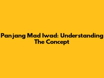 Panjang Mad Iwad: Understanding The Concept