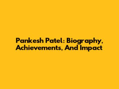 Pankesh Patel: Biography, Achievements, And Impact