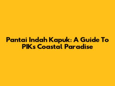Pantai Indah Kapuk: A Guide To PIK's Coastal Paradise