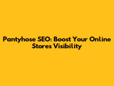 Pantyhose SEO: Boost Your Online Store's Visibility