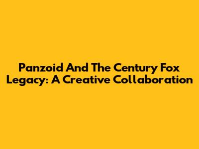Panzoid And The Century Fox Legacy: A Creative Collaboration