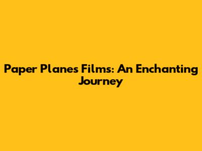 Paper Planes Films: An Enchanting Journey