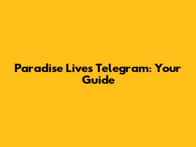 Paradise Lives Telegram: Your Guide