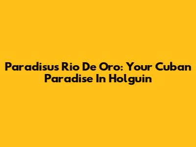 Paradisus Rio De Oro: Your Cuban Paradise In Holguin