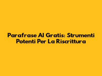 Parafrase AI Gratis: Strumenti Potenti Per La Riscrittura