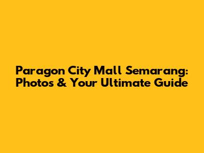Paragon City Mall Semarang: Photos & Your Ultimate Guide