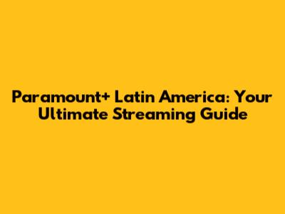 Paramount+ Latin America: Your Ultimate Streaming Guide