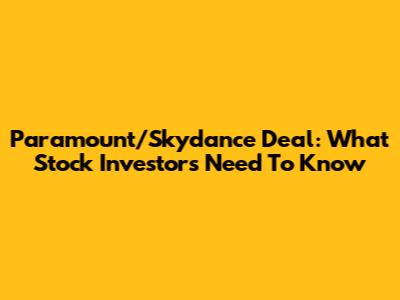 Paramount/Skydance Deal: What Stock Investors Need To Know