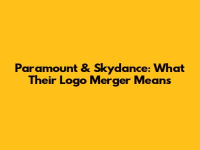 Paramount & Skydance: What Their Logo Merger Means