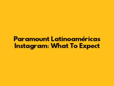 Paramount Latinoamérica's Instagram: What To Expect