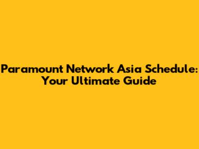 Paramount Network Asia Schedule: Your Ultimate Guide