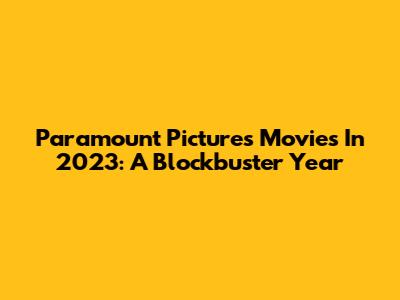 Paramount Pictures Movies In 2023: A Blockbuster Year