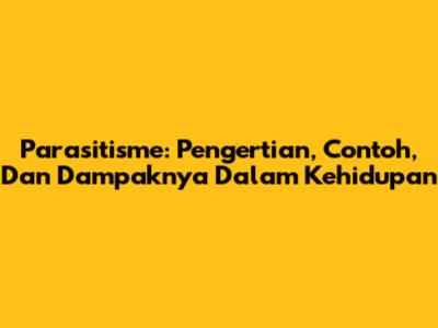Parasitisme: Pengertian, Contoh, Dan Dampaknya Dalam Kehidupan
