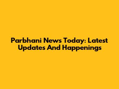 Parbhani News Today: Latest Updates And Happenings