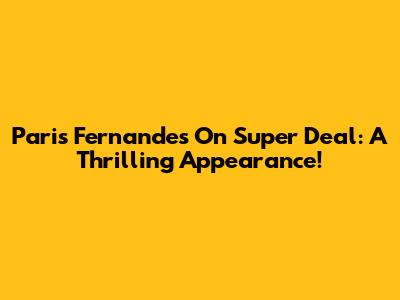 Paris Fernandes On Super Deal: A Thrilling Appearance!