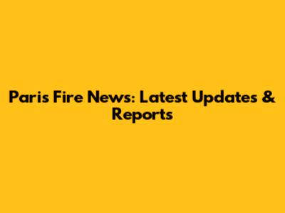Paris Fire News: Latest Updates & Reports