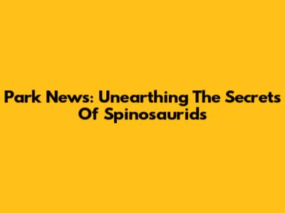 Park News: Unearthing The Secrets Of Spinosaurids