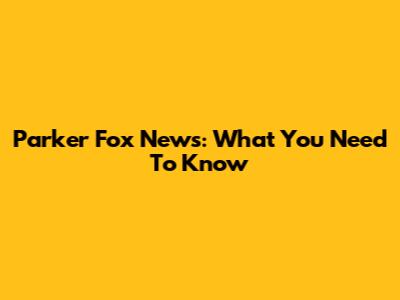 Parker Fox News: What You Need To Know