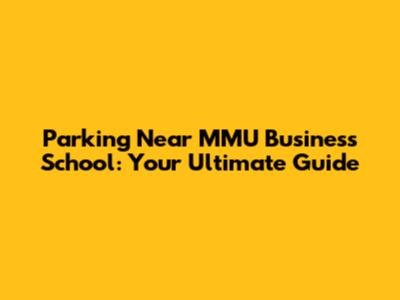 Parking Near MMU Business School: Your Ultimate Guide